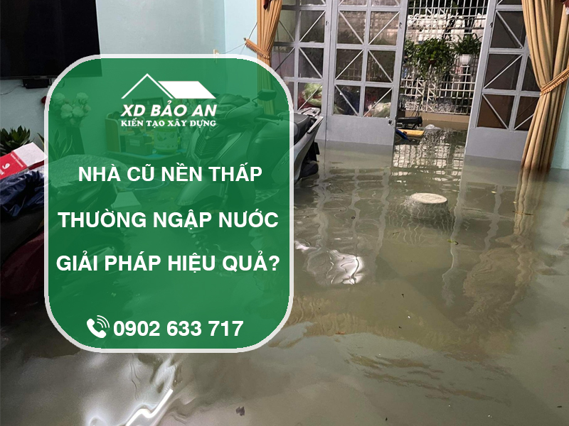 Nhà cũ nền thấp, thường xuyên ngập nước – Giải pháp nào hiệu quả?
