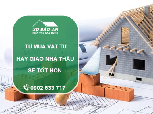 Có Nên Mua Vật Tư Tự Chọn Hay Giao Cho Nhà Thầu?