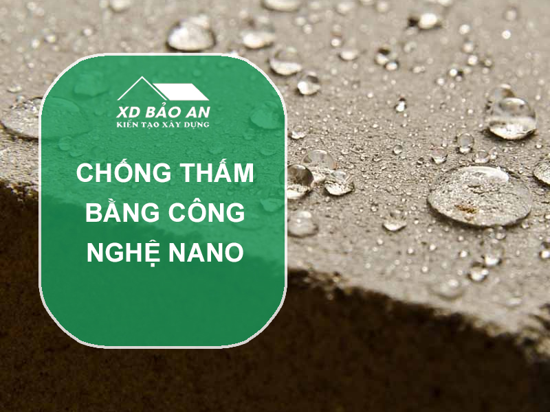 Chống thấm bằng công nghệ nano – Giải pháp hiện đại, bền vững cho mọi công trình