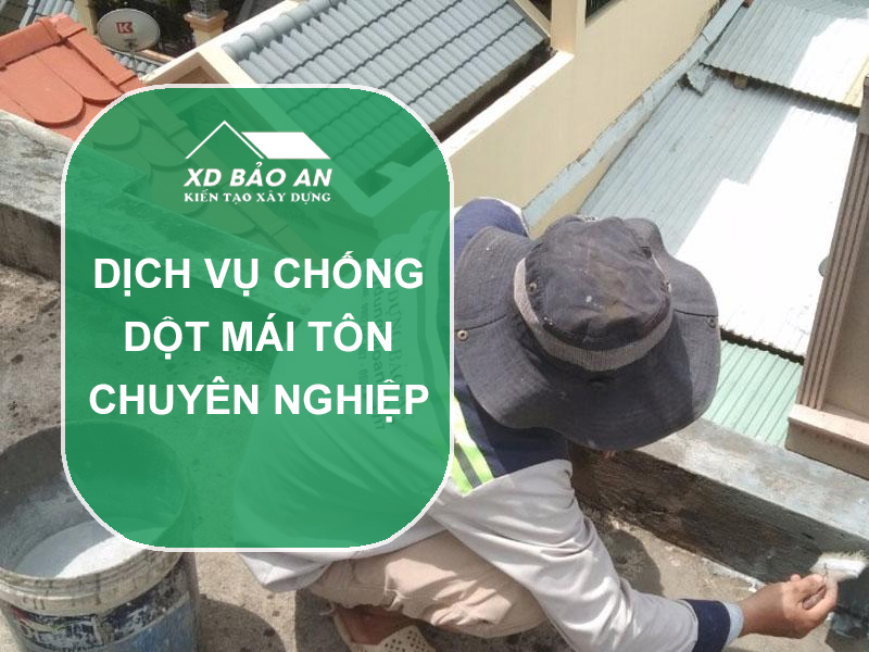 Dịch Vụ Chống Dột Mái Tôn Chuyên Nghiệp Tại Xây Dựng Bảo An