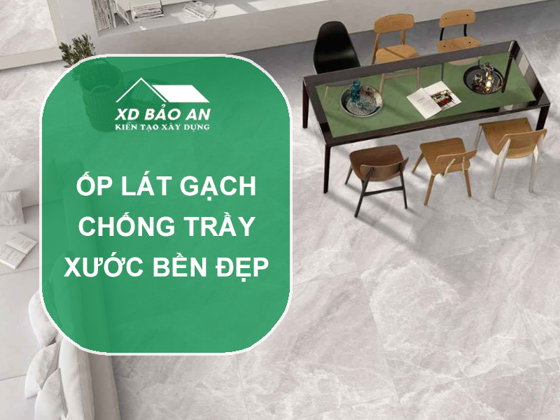 Ốp Lát Gạch Chống Trầy Xước – Lựa Chọn Hoàn Hảo Cho Không Gian Bền Đẹp