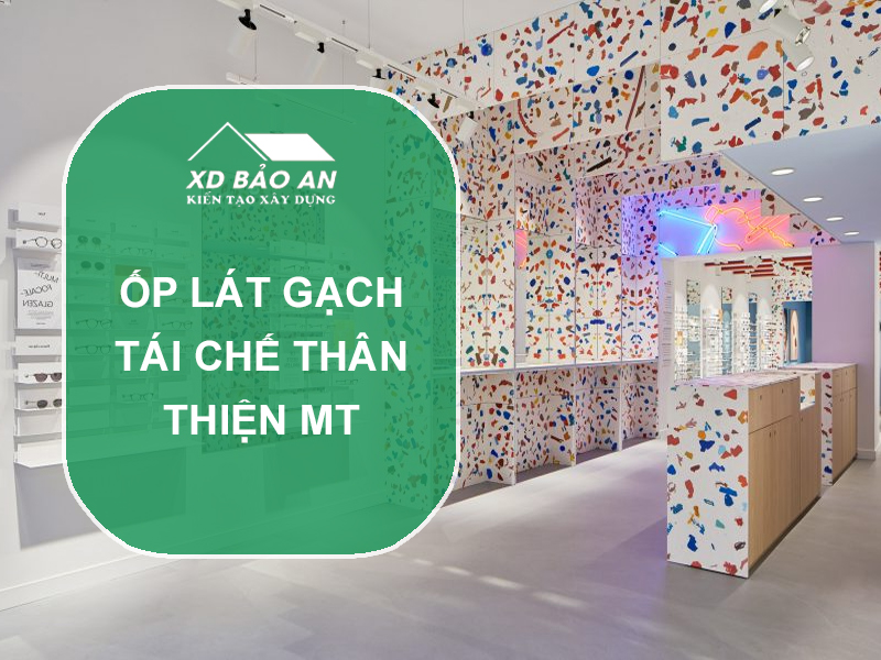 Ốp lát gạch tái chế – Giải pháp xây dựng thân thiện với môi trường thời đại mới